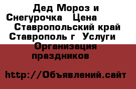 Дед Мороз и Снегурочка › Цена ­ 1 500 - Ставропольский край, Ставрополь г. Услуги » Организация праздников   